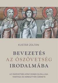 Kustár Zoltán: Bevezetés az Ószövetség irodalmába - Az Ószövetség könyveinek előállása, tanítása és keresztyén üzenete -  (Könyv)