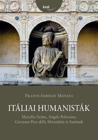 Frazer-Imregh Monika: Itáliai humanisták - Marsilio Ficino, Angelo Poliziano, Giovanni Pico della Mirandola és barátaik -  (Könyv)