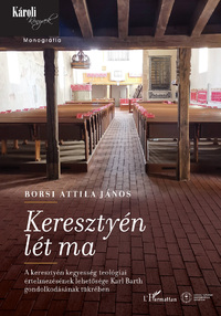 Borsi Attila János: Keresztyén lét ma - A keresztyén kegyesség teológiai értelmezésének lehetősége Karl Barth gondolkodásának tükrében -  (Könyv)