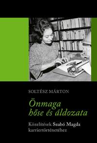 Soltész Márton: Önmaga hőse és áldozata - Közelítések Szabó Magda karriertörténetéhez -  (Könyv)