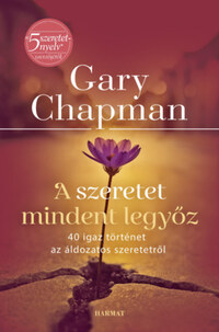 Gary Chapman: A szeretet mindent legyőz - 40 igaz történet az áldozatos szeretetről -  (Könyv)