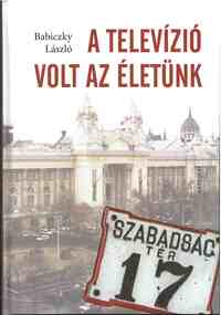 Babiczky László: A televízió volt az életünk -  (Könyv)
