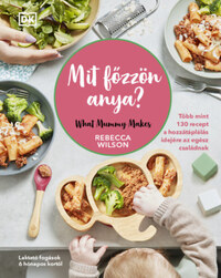 Rebecca Wilson: Mit főzzön anya? - 130 recept a hozzátáplálás idejére az egész családnak -  (Könyv)