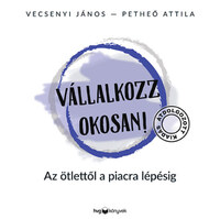 Vecsenyi János, Petheő Attila: Vállalkozz okosan! - átdolgozott kiadás - Az ötlettől a piacra lépésig -  (Könyv)
