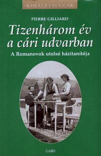 Pierre Gilliard: Tizenhárom év a cári udvarban - A Romanovok utolsó házitanítója -  (Könyv)