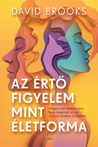 David Brooks: Az értő figyelem mint életforma - Hogyan válj képessé arra, hogy megértsd, mi van a másik szívében és fejében -  (Könyv)