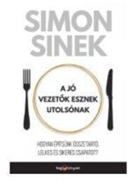 Simon Sinek: A jó vezetők esznek utolsónak - Hogyan építsünk összetartó, lelkes és sikeres csapatot? -  (Könyv)