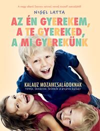 Nigel Latta: Az én gyerekem, a te gyereked, a mi gyerekünk - Túlélőkalauz mozaikcsaládokanak -  (Könyv)
