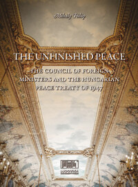 Fülöp Mihály: The Unfinished Peace - The Council of Foreign Ministers and the Hungarian Peace Treaty of 1947 -  (Könyv)