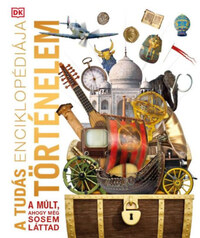A tudás enciklopédiája - Történelem - A múlt, ahogy még sosem láttad -  (Könyv)