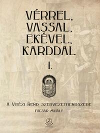 Facsar Mihály: Vérrel, vassal, ekével, karddal I. - A Vitézi rend szervezetrendszere -  (Könyv)