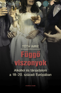 Tóth Imre: Függő viszonyok - Alkohol és társadalom a 18-20. századi Európában -  (Könyv)