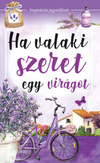 Nagy Mária (Szerk.): Ha valaki szeret egy virágot - Inspirációs jegyzetfüzet -  (Könyv)