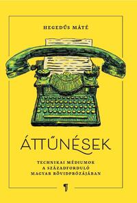 Hegedűs Máté: Áttűnések - Technikai médiumok a századforduló rövidprózájában -  (Könyv)