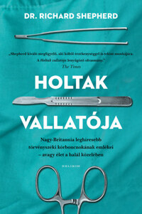 Dr. Richard Shepherd: Holtak vallatója - Nagy-Britannia leghíresebb törvényszéki kórboncnokának emlékei - avagy élet a halál közelében -  (Könyv)