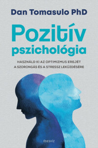 Dan Tomasulo Phd: Pozitív pszichológia - Használd ki az optimizmus erejét a szorongás és a stressz leküzdésére -  (Könyv)