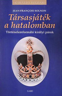 Jean-François Solnon: Társasjáték a hatalomban - Történelemformáló királyi párok -  (Könyv)