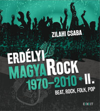 Zilahi Csaba: Erdélyi magyaRock 1970-2010 II. - Beat, rock, folk, pop: újságcikkek, interjúk, tények és vélemények -  (Könyv)