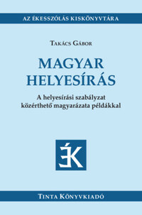 Takács Gábor: Magyar helyesírás - A helyesírási szabályzat közérthető magyarázata példákkal -  (Könyv)