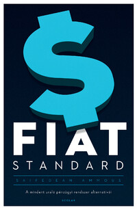 Saifedean Ammous: Fiat Standard - A mindent uraló pénzügyi rendszer alternatívái -  (Könyv)