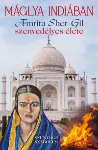 Szunyogh Szabolcs: Máglya Indiában - Amrita Sher-Gil szenvedélyes élete -  (Könyv)