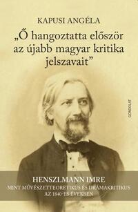 Kapusi Angéla: Ő hangoztatta először az újabb magyar kritika jelszavait - Henszlmann Imre mint művészetteoretikus és drámakritikus az 1840-es években -  (Könyv)