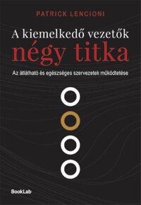 Patrick Lencioni: A kiemelkedő vezetők négy titka - Az átlátható és egészséges szervezetek működtetése -  (Könyv)