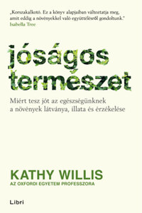 Kathy Willis: Jóságos természet - Miért tesz jót az egészségünknek a növények látványa, illata és érzékelése -  (Könyv)