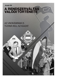Arady Pál: A Rendszerváltás valódi története - Az unokáimnak is tudnia kell az igazat -  (Könyv)