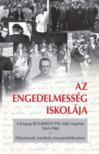 Az engedelmesség iskolája - A kispap Bolberitz Pál lelki naplója (1963-1968) - Pályatársak, barátok visszaemlékezései -  (Könyv)